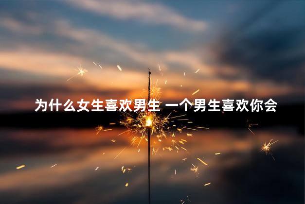 为什么女生喜欢男生 一个男生喜欢你会有什么表现